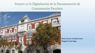 Avances en la Digitalización de la Documentación de
Concentración Parcelaria
María Antonia Fernández Amor
Margarita Ausín Iñigo
 