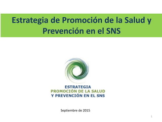 Estrategia de Promoción de la Salud y
Prevención en el SNS
Septiembre de 2015
1
 
