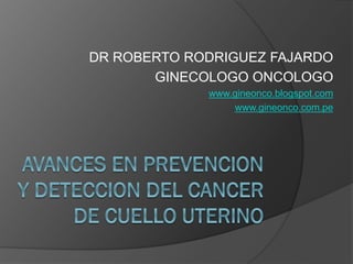 DR ROBERTO RODRIGUEZ FAJARDO
GINECOLOGO ONCOLOGO
www.gineonco.blogspot.com
www.gineonco.com.pe
 