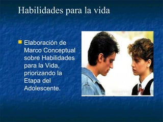 Habilidades para la vida


 Elaboración de
  Marco Conceptual
  sobre Habilidades
  para la Vida,
  priorizando la
  Etapa del
  Adolescente.
 