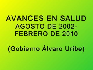 AVANCES EN SALUD
  AGOSTO DE 2002-
  FEBRERO DE 2010

(Gobierno Álvaro Uribe)
 