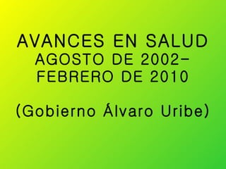 AVANCES EN SALUD  AGOSTO DE 2002- FEBRERO DE 2010 (Gobierno Álvaro Uribe) 
