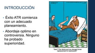 • Éxito ATR comienza
con un adecuado
planeamiento.
• Abordaje optimo en
controversia. Ninguno
ha probado
superioridad.
INTRODUCCIÓN
 