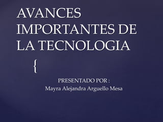 {
AVANCES
IMPORTANTES DE
LA TECNOLOGIA
PRESENTADO POR :
Mayra Alejandra Arguello Mesa
 