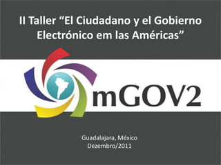 II Taller “El Ciudadano y el Gobierno
     Electrónico em las Américas”




            Guadalajara, México
             Dezembro/2011
 