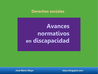 José María Olayo olayo.blogspot.com
normativos
en discapacidad
Avances
Derechos sociales
 