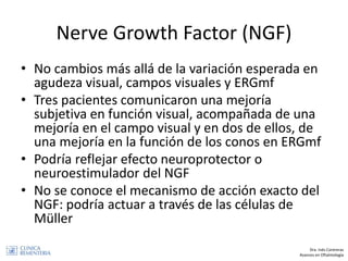Nerve Growth Factor (NGF)
• No cambios más allá de la variación esperada en
agudeza visual, campos visuales y ERGmf
• Tres...