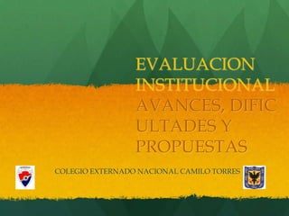 EVALUACION INSTITUCIONALAVANCES, DIFICULTADES Y PROPUESTAS COLEGIO EXTERNADO NACIONAL CAMILO TORRES 