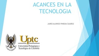 ACANCES EN LA
TECNOLOGIA
JAIRO ALONSO PINEDA SUAREZ
 