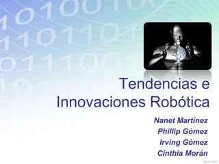 Tendencias e
Innovaciones Robótica
Nanet Martínez
Phillip Gómez
Irving Gómez
Cinthia Morán
 