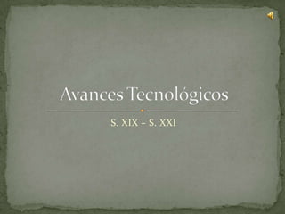 S. XIX – S. XXI Avances Tecnológicos 