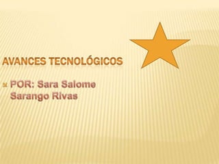 AVANCES TECNOLÓGICOS  POR: Sara Salome Sarango Rivas  