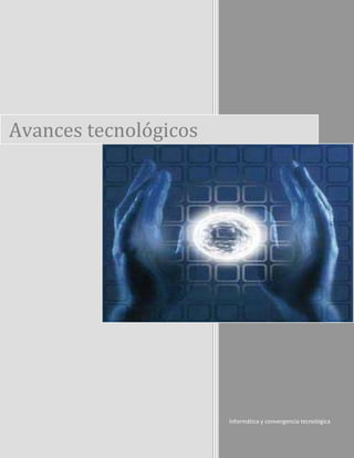 Avances tecnológicos




                       Informática y convergencia tecnológica
 