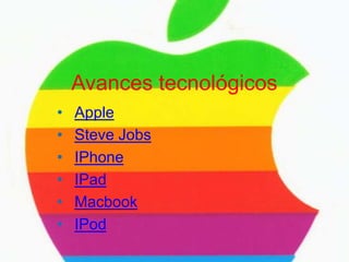 Avances tecnológicos
•   Apple
•   Steve Jobs
•   IPhone
•   IPad
•   Macbook
•   IPod
 