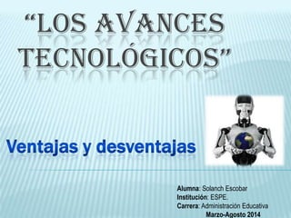“LOS AVANCES
TECNOLÓGICOS”
Alumna: Solanch Escobar
Institución: ESPE.
Carrera: Administración Educativa
Marzo-Agosto 2014
 