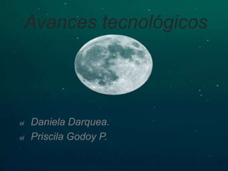 Avances tecnológicos
๗ Daniela Darquea.
๗ Priscila Godoy P.
 