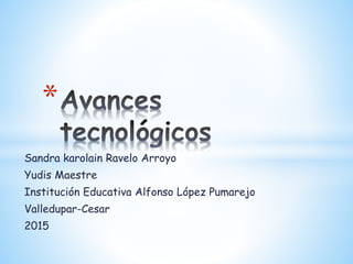 Sandra karolain Ravelo Arroyo
Yudis Maestre
Institución Educativa Alfonso López Pumarejo
Valledupar-Cesar
2015
*
 