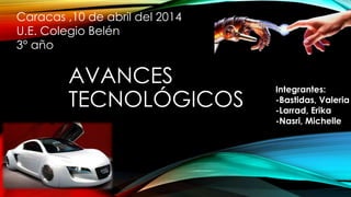 AVANCES
TECNOLÓGICOS
Integrantes:
-Bastidas, Valeria
-Larrad, Erika
-Nasri, Michelle
Caracas ,10 de abril del 2014
U.E. Colegio Belén
3° año
 