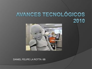 Avances tecnológicos 2010 DANIEL FELIPE LA ROTTA  6B 