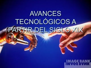 AVANCES TECNOLÓGICOS A PARTIR DEL SIGLO XIX 