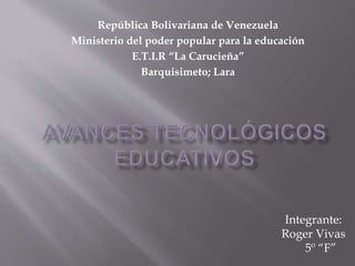 República Bolivariana de Venezuela
Ministerio del poder popular para la educación
E.T.I.R “La Carucieña”
Barquisimeto; Lara
Integrante:
Roger Vivas
5º “F”
 