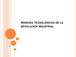 AVANCES TECNOLÓGICOS DE LA
REVOLUCIÓN INDUSTRIAL
 