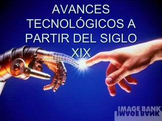 AVANCES
TECNOLÓGICOS A
PARTIR DEL SIGLO
XIX
 