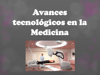 Avances
tecnológicos en la
Medicina
 