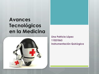 Avances
Tecnológicos
en la Medicina
Lina Patricia López
11021063
Instrumentación Quirúrgica
 