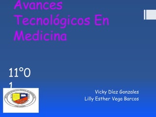Avances
Tecnológicos En
Medicina

11°0
1                Vicky Díaz Gonzales
           Lilly Esther Vega Barcos
 