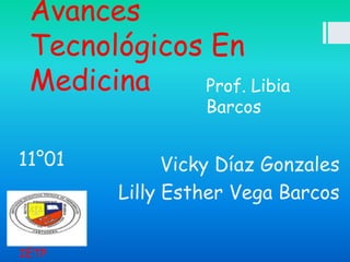 Avances
 Tecnológicos En
 Medicina    Prof. Libia
                 Barcos


11°01         Vicky Díaz Gonzales
        Lilly Esther Vega Barcos


IETP
 