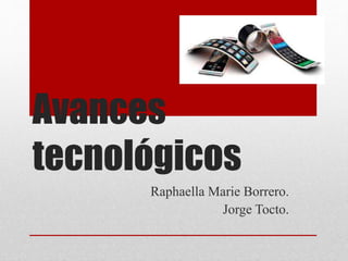 Avances
tecnológicos
Raphaella Marie Borrero.
Jorge Tocto.
 