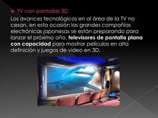 TV con pantallas 3DLos avances tecnológicos en al área de la TV no cesan, en esta ocasión las grandes compañías electrónicas japonesas se están preparando para lanzar el próximo año, televisores de pantalla plana con capacidad para mostrar películas en alta definición y juegos de video en 3D.