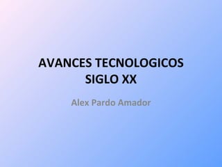 AVANCES TECNOLOGICOS SIGLO XX Alex Pardo Amador 