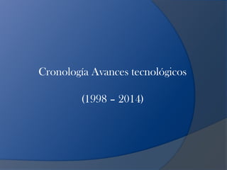 Cronología Avances tecnológicos

        (1998 – 2014)
 