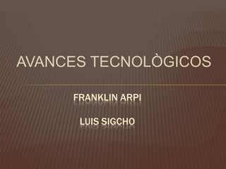 AVANCES TECNOLÒGICOS
FRANKLIN ARPI
LUIS SIGCHO

 