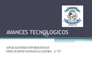 AVANCES TECNOLOGICOS
APLICACIONES INFORMATICAS
INES JUDITH PANIAGUA CASTRO 2° “E”
 