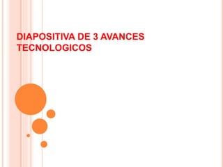 DIAPOSITIVA DE 3 AVANCES
TECNOLOGICOS
 