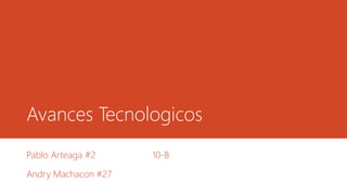 Avances Tecnologicos
Pablo Arteaga #2 10-B
Andry Machacon #27
 
