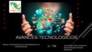 x
o
c
h
i
m
i
l
c
o
C
e
c
y
t
e
Materia: TECNOLOGIAS DE LA INFORMACION Y LA
COMUNICACION 1.I T.M
 
