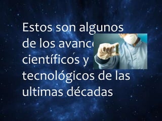 Estos son algunos
de los avances
científicos y
tecnológicos de las
ultimas décadas
 