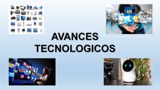 AVANCES
TECNOLOGICOS
 