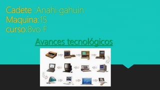 Cadete :Anahi gahuin
Maquina:15
curso:8vo F
Avances tecnológicos
 