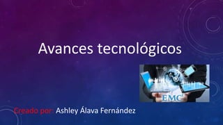 Creado por: Ashley Álava Fernández
Avances tecnológicos
 