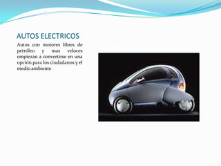 AUTOS ELECTRICOS
Autos con motores libres de
petróleo y mas veloces
empiezan a convertirse en una
opción para los ciudadanos y el
medio ambiente