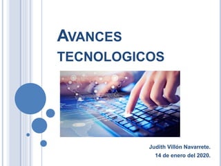 AVANCES
TECNOLOGICOS
Judith Villón Navarrete.
14 de enero del 2020.
 