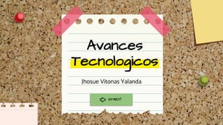 Avances
Tecnologicos
Jhosue Vitonas Yalanda
START!
 