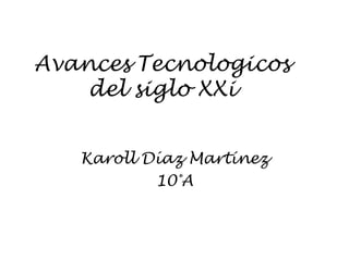 AvancesTecnologicos del siglo XXi,[object Object],Karoll Díaz Martínez,[object Object],10°A,[object Object]
