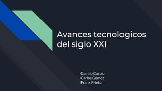 Avances tecnologicos
del siglo XXI
Camilo Castro
Carlos Gomez
Frank Prieto
 