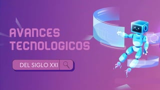 AVANCES
TECNOLOGICOS
DEL SIGLO XXI
 